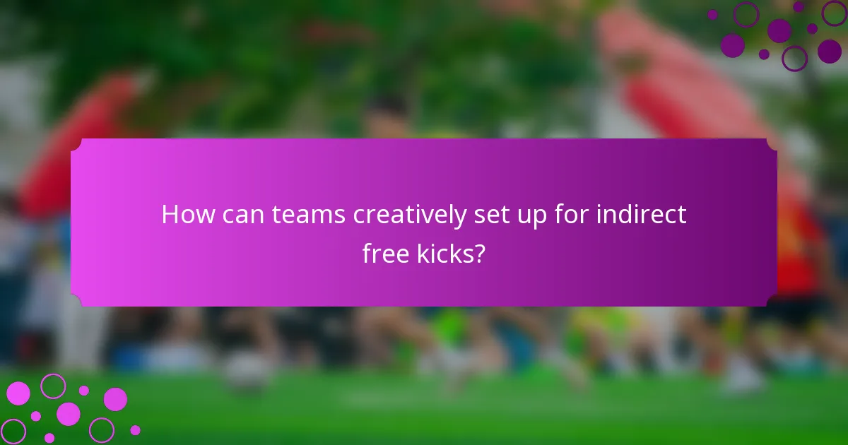 How can teams creatively set up for indirect free kicks?