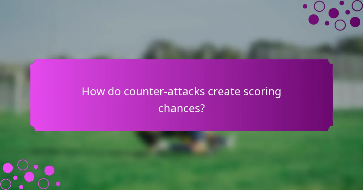 How do counter-attacks create scoring chances?