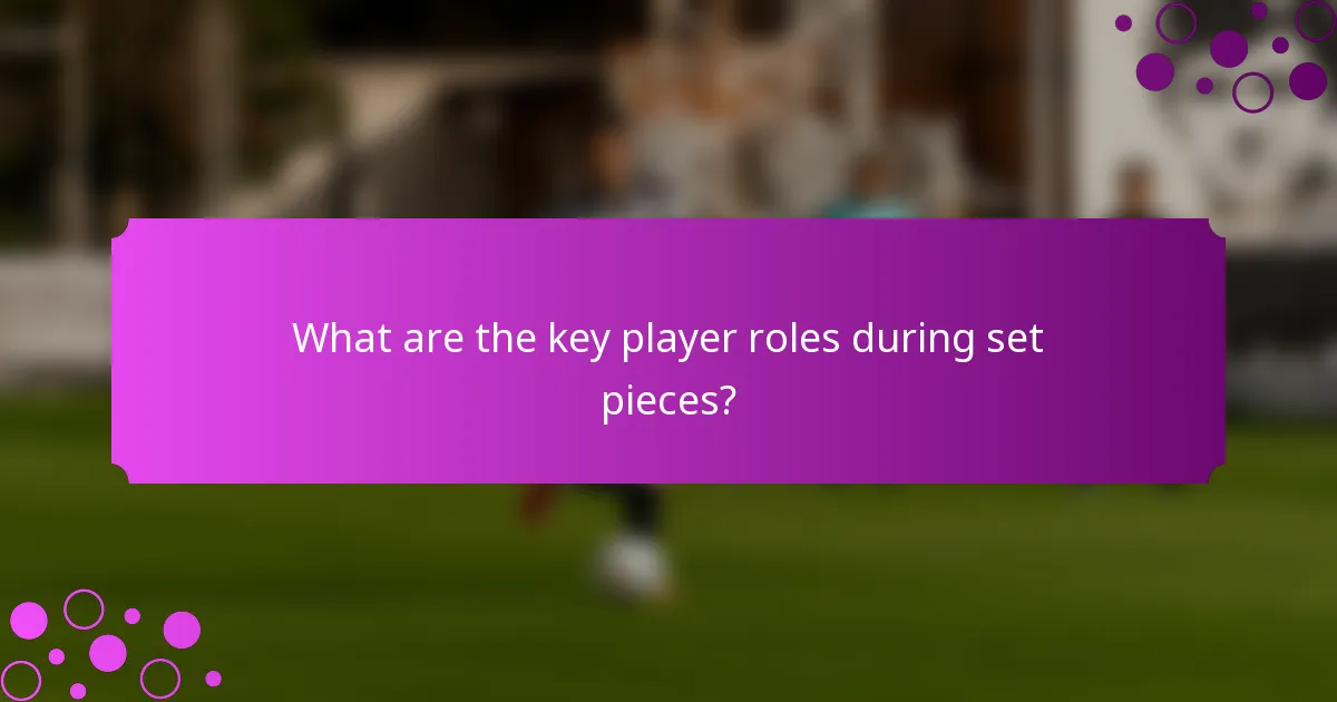 What are the key player roles during set pieces?