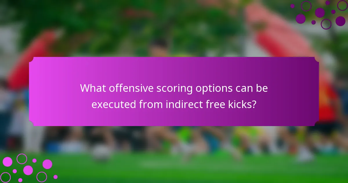 What offensive scoring options can be executed from indirect free kicks?