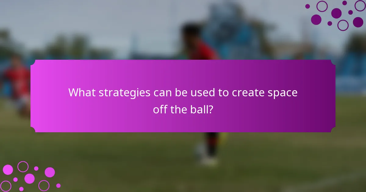 What strategies can be used to create space off the ball?